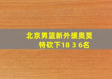 北京男篮新外援奥莫特砍下18 3 6名